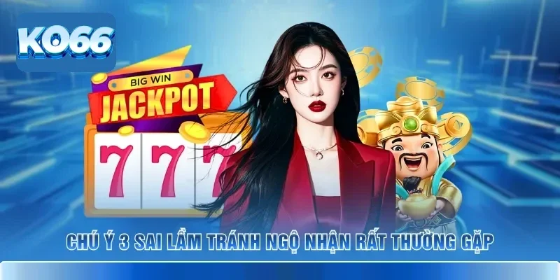 Chú ý 3 sai lầm tránh ngộ nhận rất thường gặp
