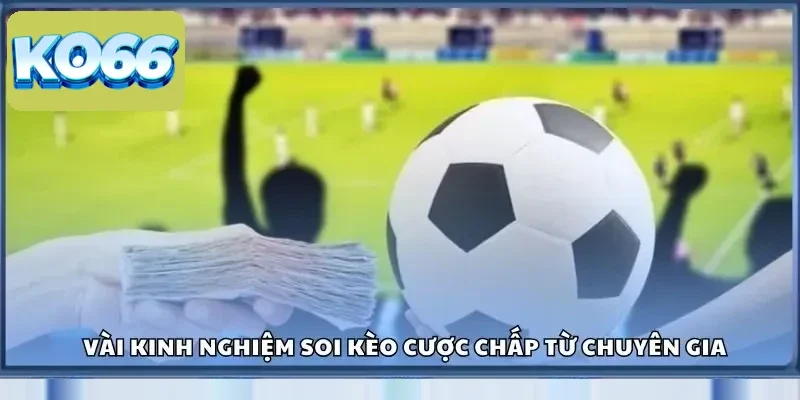 Vài kinh nghiệm soi kèo cược chấp từ chuyên gia