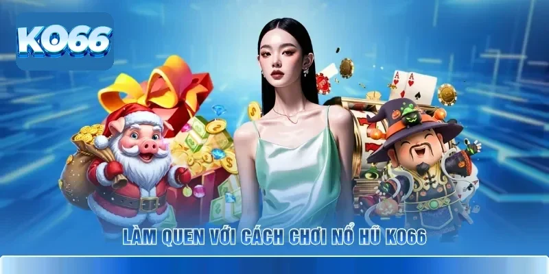 Làm quen với cách chơi nổ hũ KO66