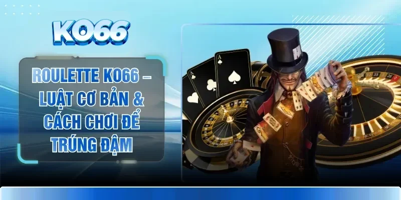 Roulette KO66 – Luật Cơ Bản & Cách Chơi Để Trúng Đậm