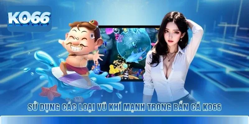 Sử dụng các loại vũ khí mạnh trong bắn cá KO66