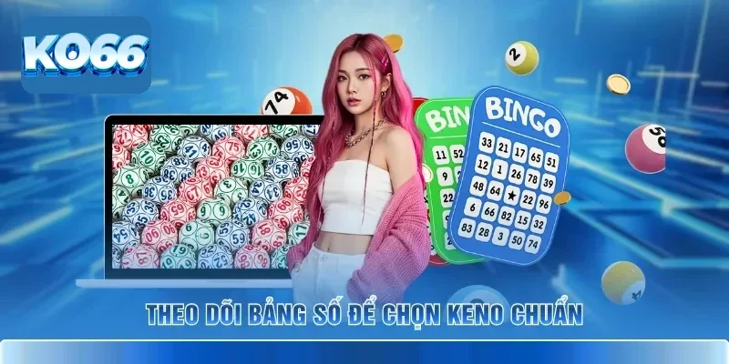 Theo dõi bảng số để chọn Keno chuẩn